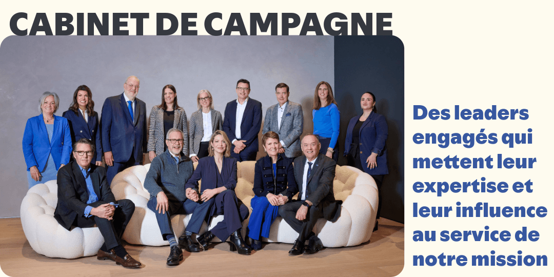 CABINET DE CAMPAGNE.
Des leaders engagés qui mettent leur expertise et leur influence au service de notre mission.